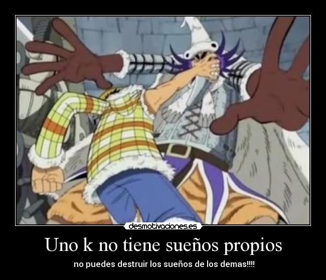 Uno k no tiene sueños propios - no puedes destruir los sueños de los demas!!!!
