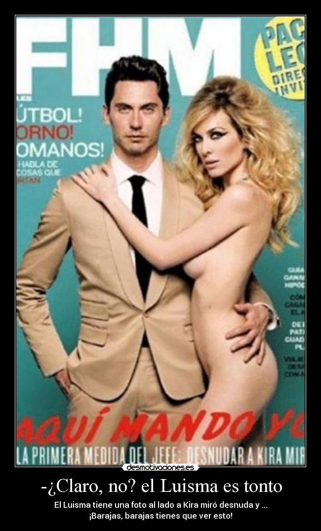 -¿Claro, no? el Luisma es tonto - El Luisma tiene una foto al lado a Kira miró desnuda y ...
¡Barajas, barajas tienes que ver esto!