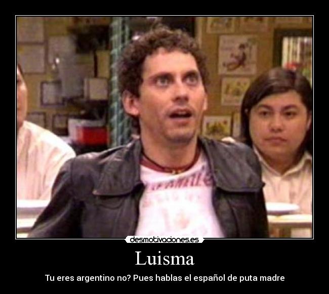 Luisma - Tu eres argentino no? Pues hablas el español de puta madre