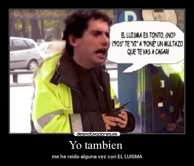 Yo tambien - me he reido alguna vez con EL LUISMA