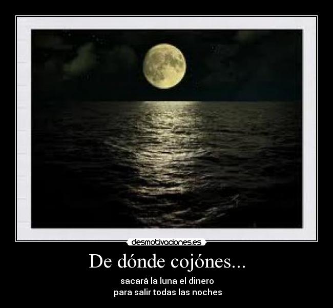 De dónde cojónes... - sacará la luna el dinero
para salir todas las noches