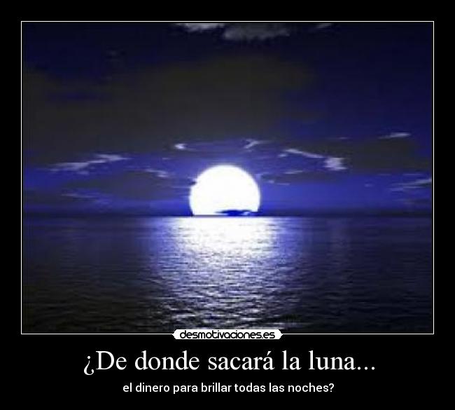 ¿De donde sacará la luna... -