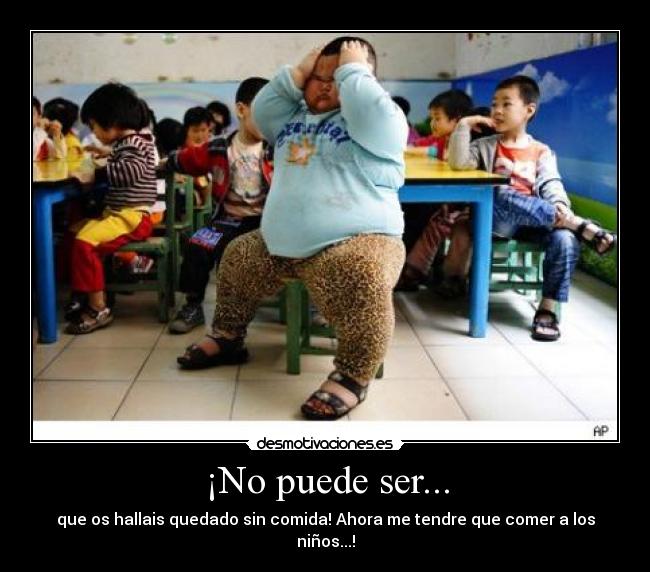 ¡No puede ser... - que os hallais quedado sin comida! Ahora me tendre que comer a los niños...!