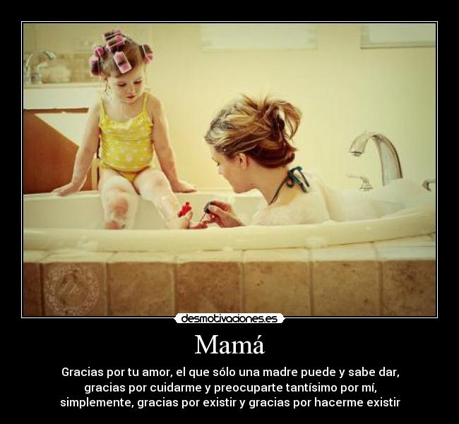 Mamá - Gracias por tu amor, el que sólo una madre puede y sabe dar,
gracias por cuidarme y preocuparte tantísimo por mí,
simplemente, gracias por existir y gracias por hacerme existir