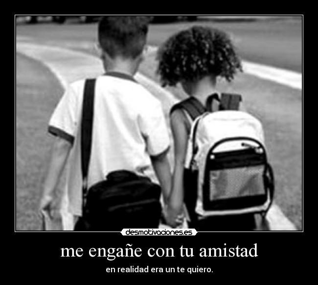me engañe con tu amistad - en realidad era un te quiero.