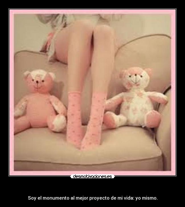 - Soy el monumento al mejor proyecto de mi vida: yo mismo.