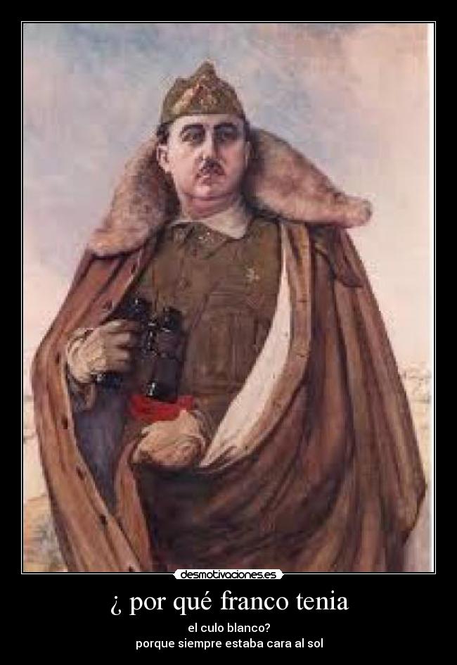 ¿ por qué franco tenia - el culo blanco?
porque siempre estaba cara al sol