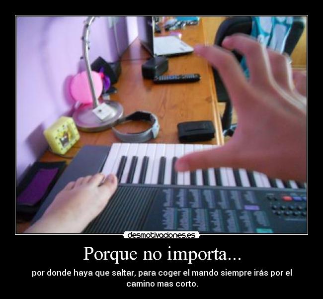 Porque no importa... - por donde haya que saltar, para coger el mando siempre irás por el
camino mas corto.