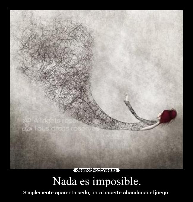 Nada es imposible. - Simplemente aparenta serlo, para hacerte abandonar el juego. 