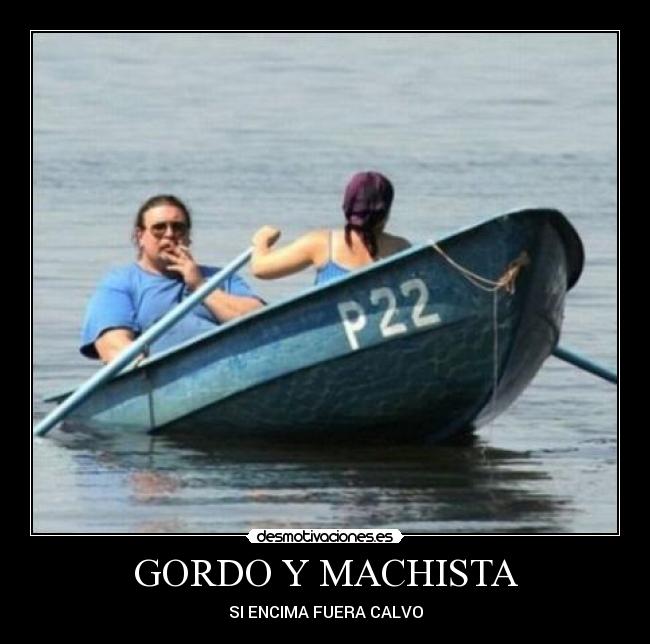 GORDO Y MACHISTA -