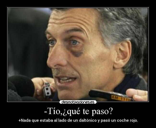 -Tío,¿qué te paso? - +Nada que estaba al lado de un daltónico y pasó un coche rojo.