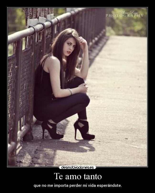 Te amo tanto - que no me importa perder mi vida esperándote.