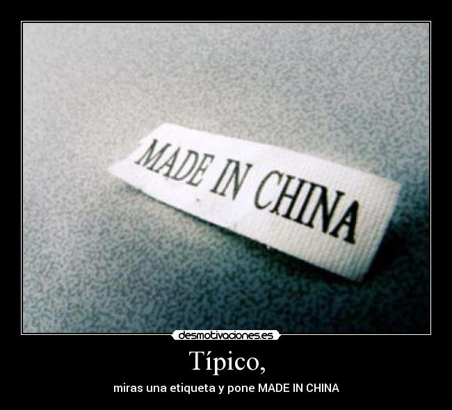 Típico, - miras una etiqueta y pone MADE IN CHINA