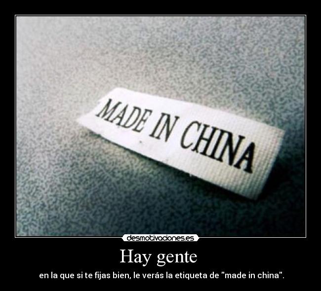 Hay gente - en la que si te fijas bien, le verás la etiqueta de made in china.