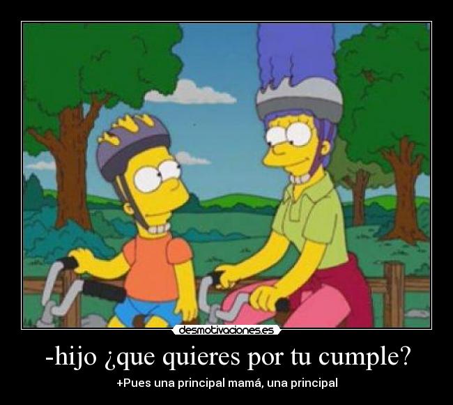 -hijo ¿que quieres por tu cumple? - +Pues una principal mamá, una principal