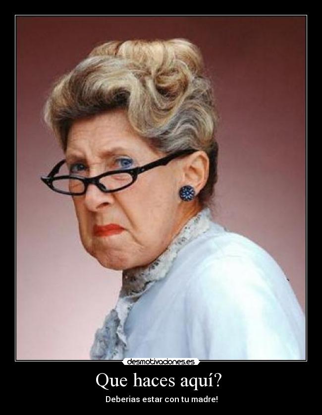 Que haces aquí? - Deberias estar con tu madre!