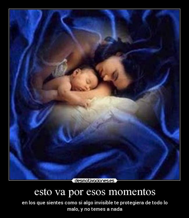 esto va por esos momentos - en los que sientes como si algo invisible te protegiera de todo lo
malo, y no temes a nada