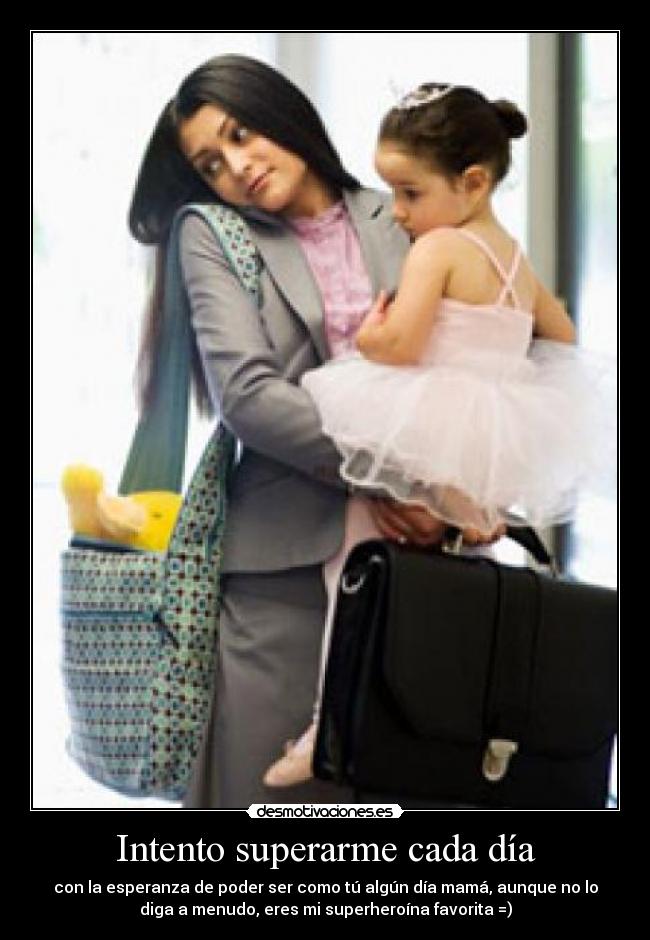 Intento superarme cada día - con la esperanza de poder ser como tú algún día mamá, aunque no lo
diga a menudo, eres mi superheroína favorita =)