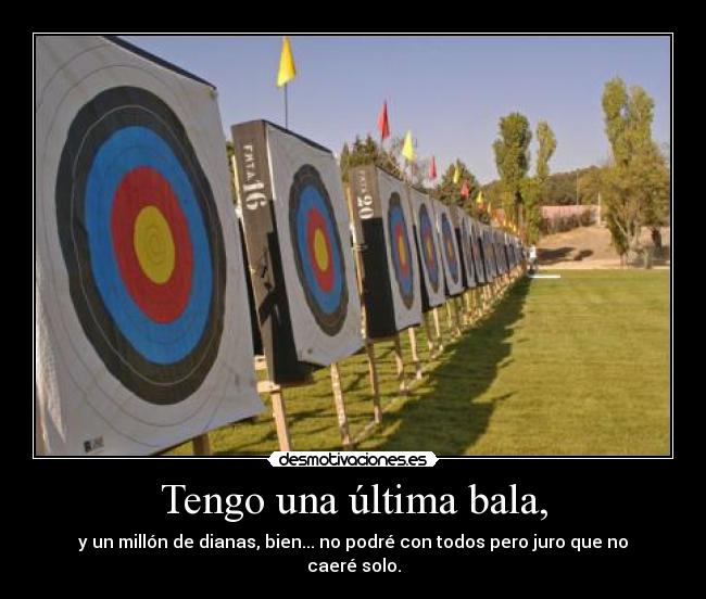 Tengo una última bala, - y un millón de dianas, bien... no podré con todos pero juro que no caeré solo.