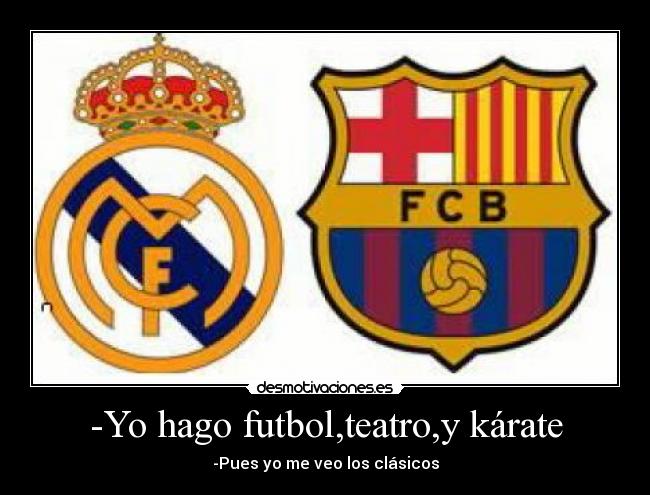 -Yo hago futbol,teatro,y kárate - -Pues yo me veo los clásicos