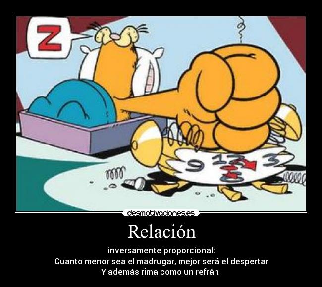 Relación - inversamente proporcional:
Cuanto menor sea el madrugar, mejor será el despertar
Y además rima como un refrán 