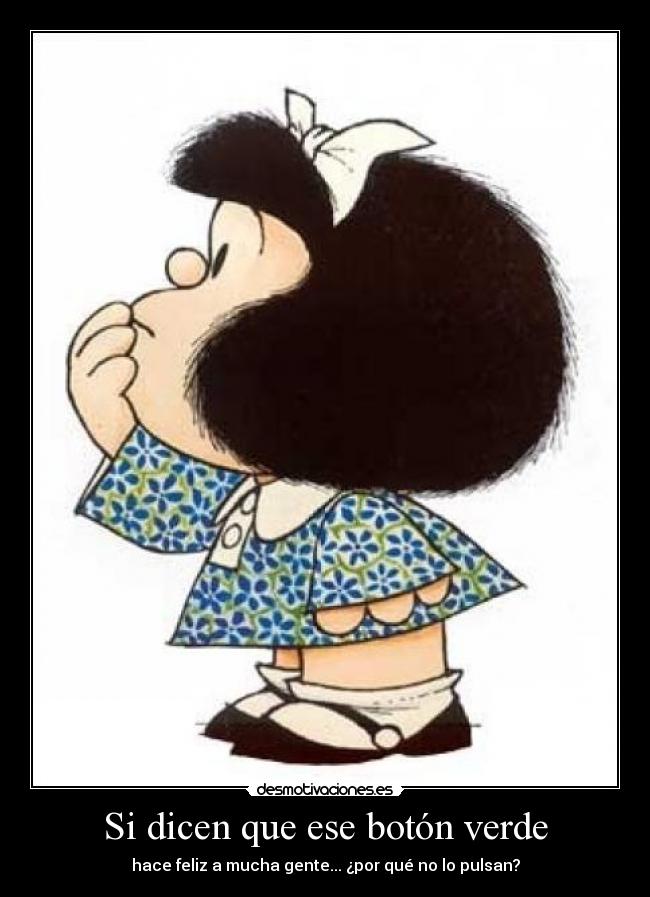 Si dicen que ese botón verde - hace feliz a mucha gente... ¿por qué no lo pulsan?