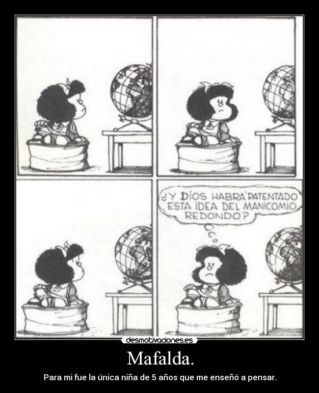 Mafalda. - Para mi fue la única niña de 5 años que me enseñó a pensar.