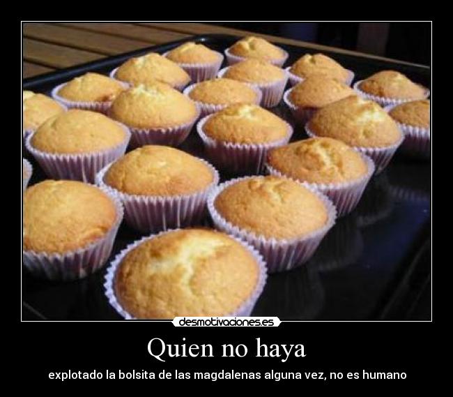 Quien no haya - explotado la bolsita de las magdalenas alguna vez, no es humano