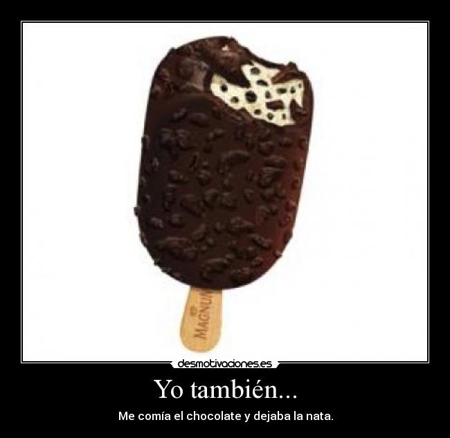 Yo también... - Me comía el chocolate y dejaba la nata.