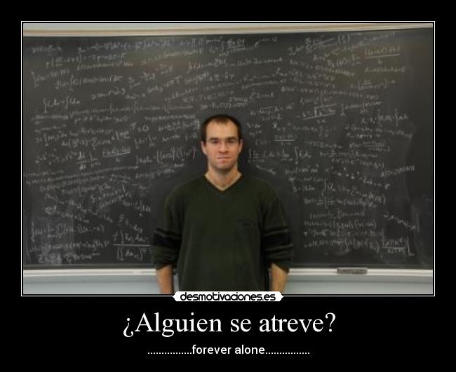 ¿Alguien se atreve? - ................forever alone................