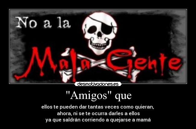 Amigos que - ellos te pueden dar tantas veces como quieran, 
ahora, ni se te ocurra darles a ellos
ya que saldrán corriendo a quejarse a mamá