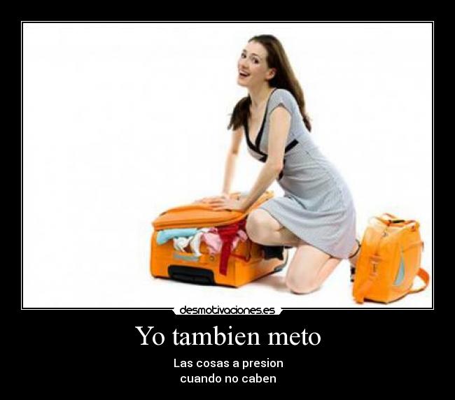 Yo tambien meto - Las cosas a presion
cuando no caben