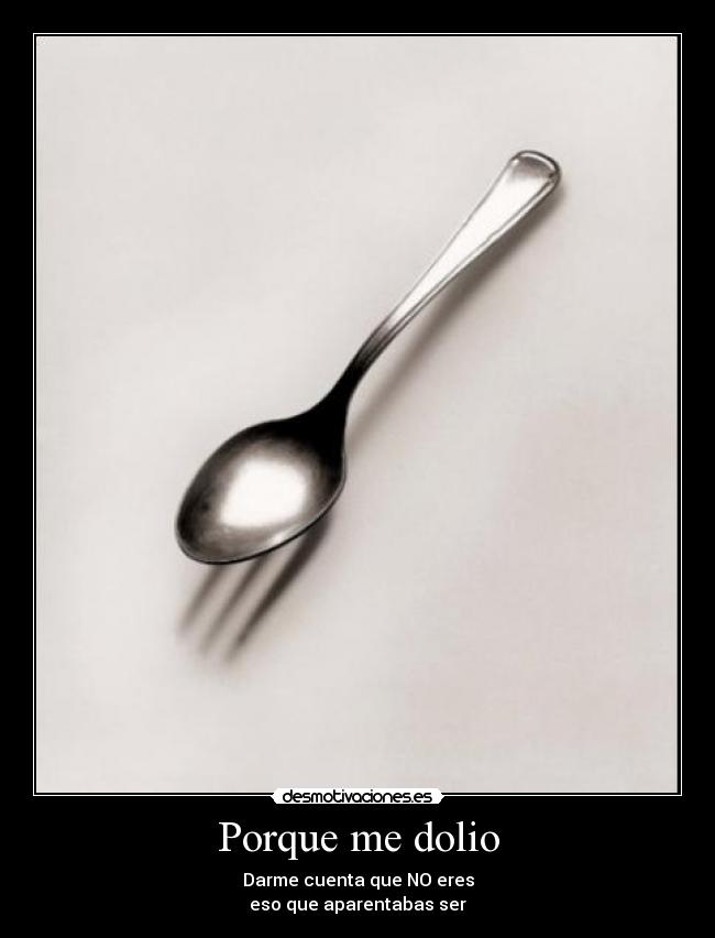 Porque me dolio - Darme cuenta que NO eres
eso que aparentabas ser