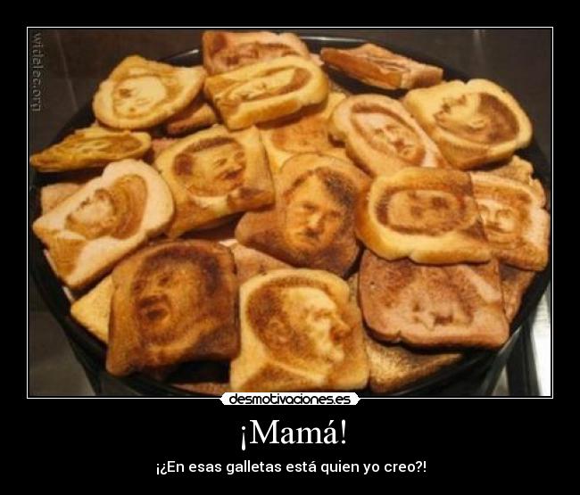 ¡Mamá! - ¡¿En esas galletas está quien yo creo?!