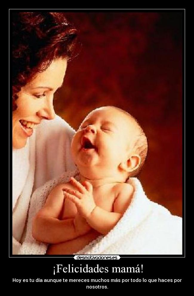 ¡Felicidades mamá! - Hoy es tu día aunque te mereces muchos más por todo lo que haces por nosotros.