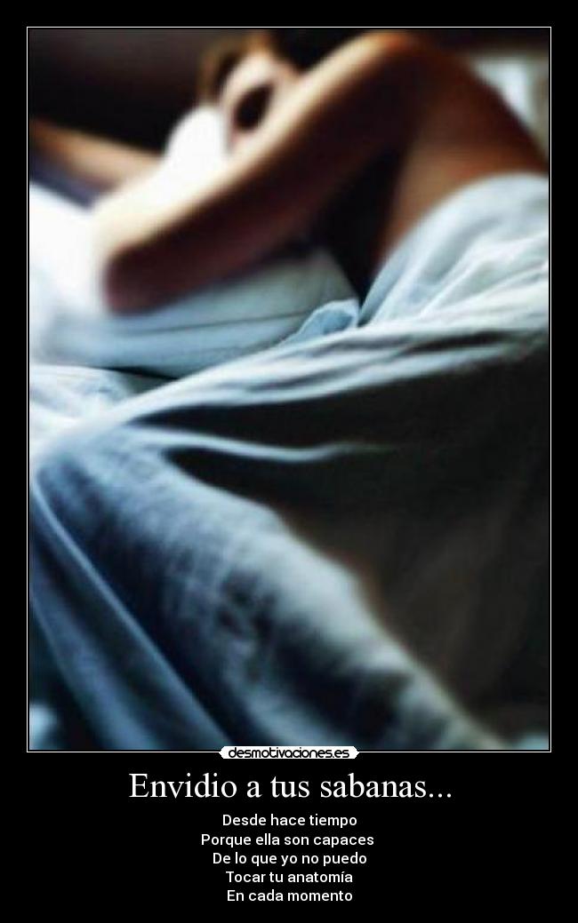 Envidio a tus sabanas... - Desde hace tiempo
Porque ella son capaces
De lo que yo no puedo
Tocar tu anatomía
En cada momento