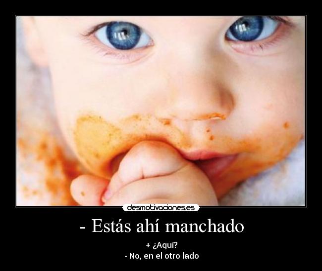 - Estás ahí manchado -