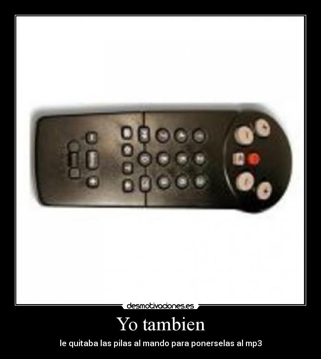 Yo tambien - le quitaba las pilas al mando para ponerselas al mp3