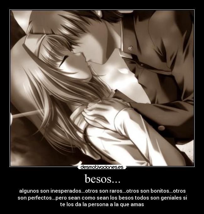 besos... - algunos son inesperados...otros son raros...otros son bonitos...otros
son perfectos...pero sean como sean los besos todos son geniales si
te los da la persona a la que amas