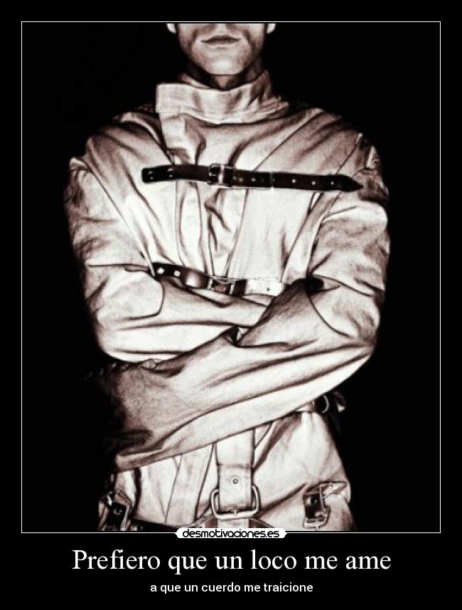 Prefiero que un loco me ame - a que un cuerdo me traicione