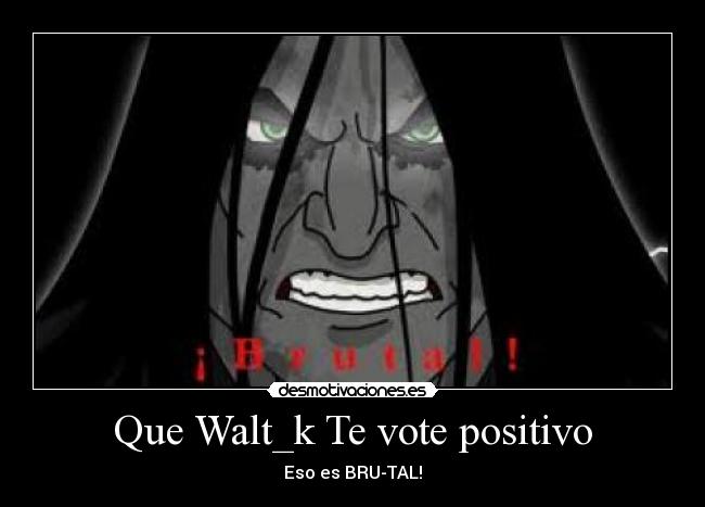 Que Walt_k Te vote positivo - Eso es BRU-TAL!