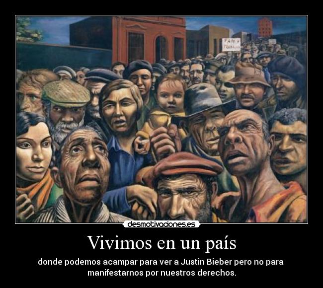 Vivimos en un país - donde podemos acampar para ver a Justin Bieber pero no para 
manifestarnos por nuestros derechos.