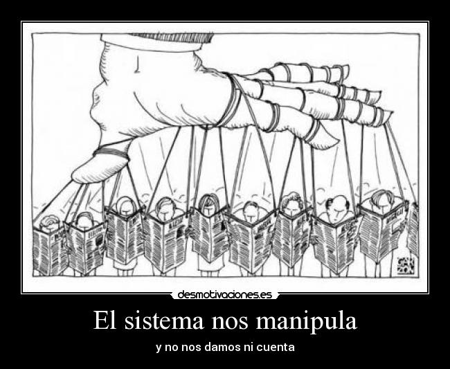 El sistema nos manipula - y no nos damos ni cuenta