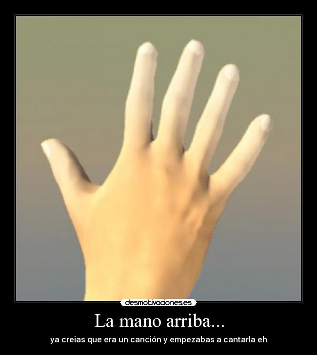 La mano arriba... -