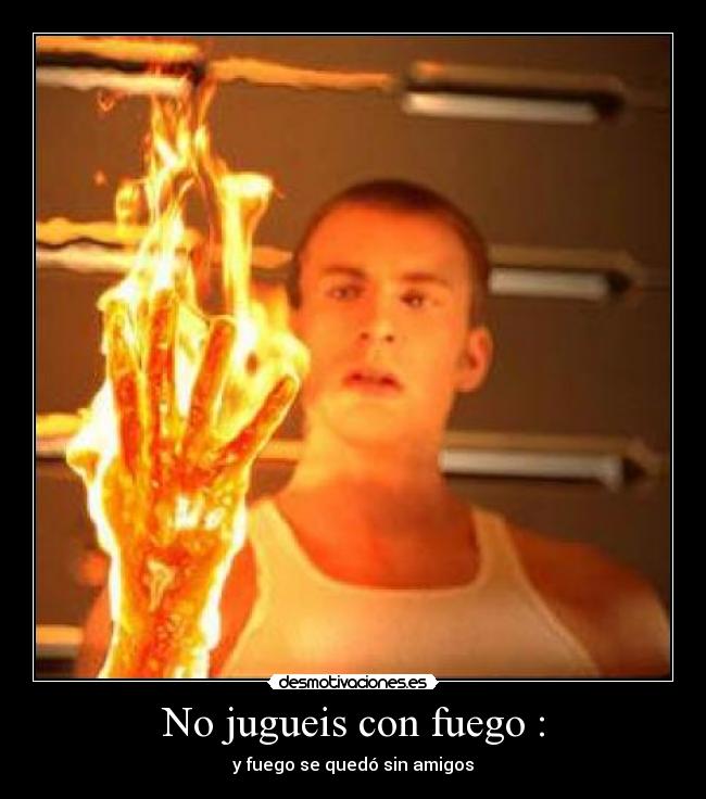 No jugueis con fuego : -