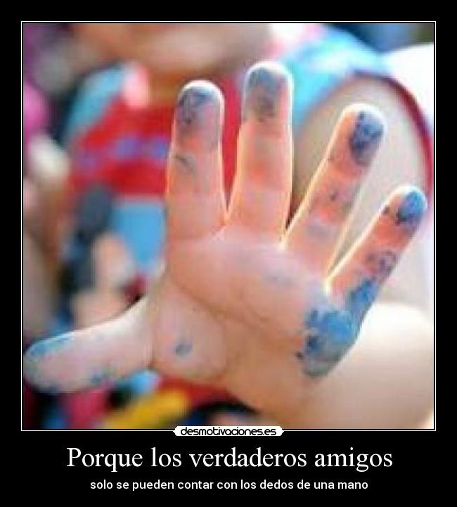 Porque los verdaderos amigos - solo se pueden contar con los dedos de una mano