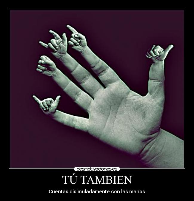 TÚ TAMBIEN - Cuentas disimuladamente con las manos.
