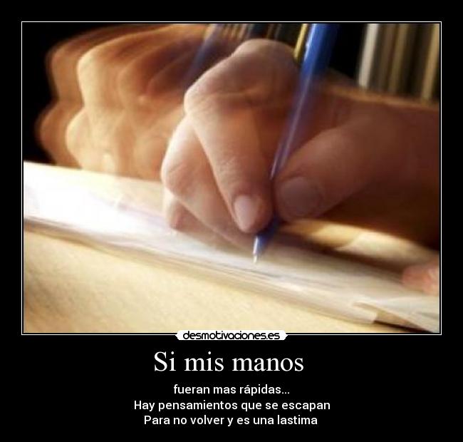 Si mis manos - fueran mas rápidas...
Hay pensamientos que se escapan
Para no volver y es una lastima