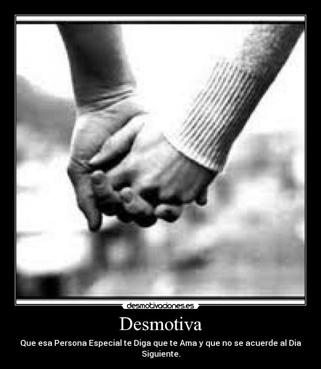 Desmotiva - Que esa Persona Especial te Diga que te Ama y que no se acuerde al Dia Siguiente.