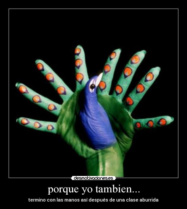 porque yo tambien... - termino con las manos así después de una clase aburrida